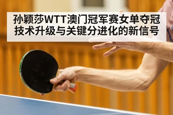 孙颖莎WTT澳门冠军赛女单夺冠技术升级与关键分进化的新信号（esports）