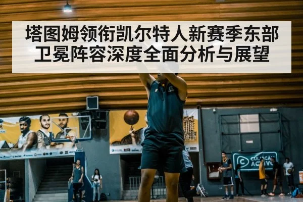 塔图姆领衔凯尔特人新赛季东部卫冕阵容深度全面分析与展望 - esports