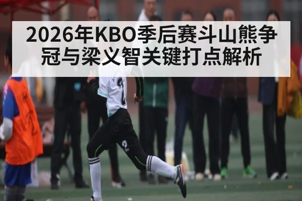 2026年KBO季后赛斗山熊争冠与梁义智关键打点解析