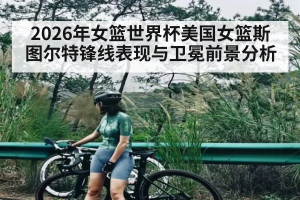 2026年女篮世界杯美国女篮斯图尔特锋线表现与卫冕前景分析